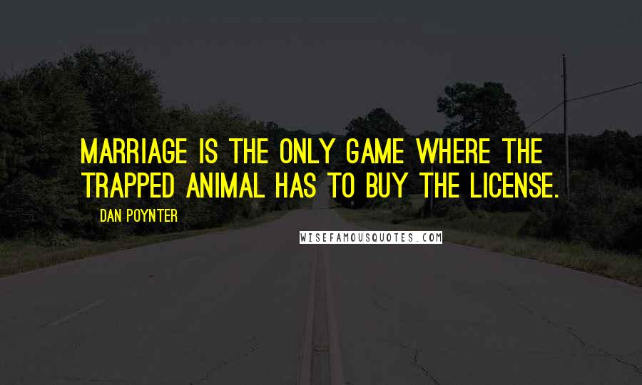 Dan Poynter quotes: Marriage is the only game where the trapped animal has to buy the license.