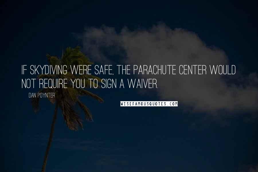 Dan Poynter quotes: If skydiving were safe, the parachute center would not require you to sign a waiver.