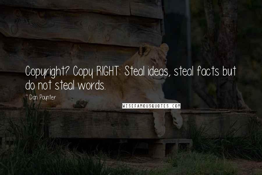 Dan Poynter quotes: Copyright? Copy RIGHT: Steal ideas, steal facts but do not steal words.