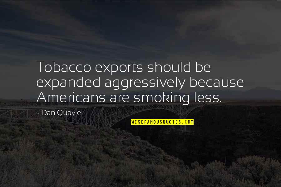 Dan Quayle Best Quotes By Dan Quayle: Tobacco exports should be expanded aggressively because Americans