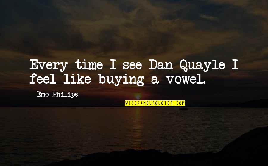 Dan Quayle Best Quotes By Emo Philips: Every time I see Dan Quayle I feel