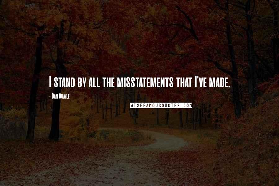 Dan Quayle quotes: I stand by all the misstatements that I've made.