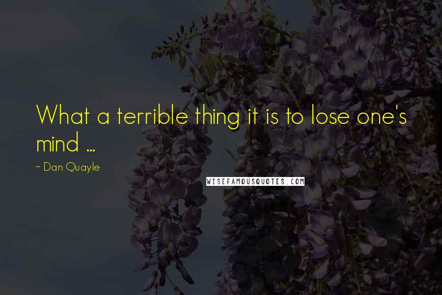 Dan Quayle quotes: What a terrible thing it is to lose one's mind ...