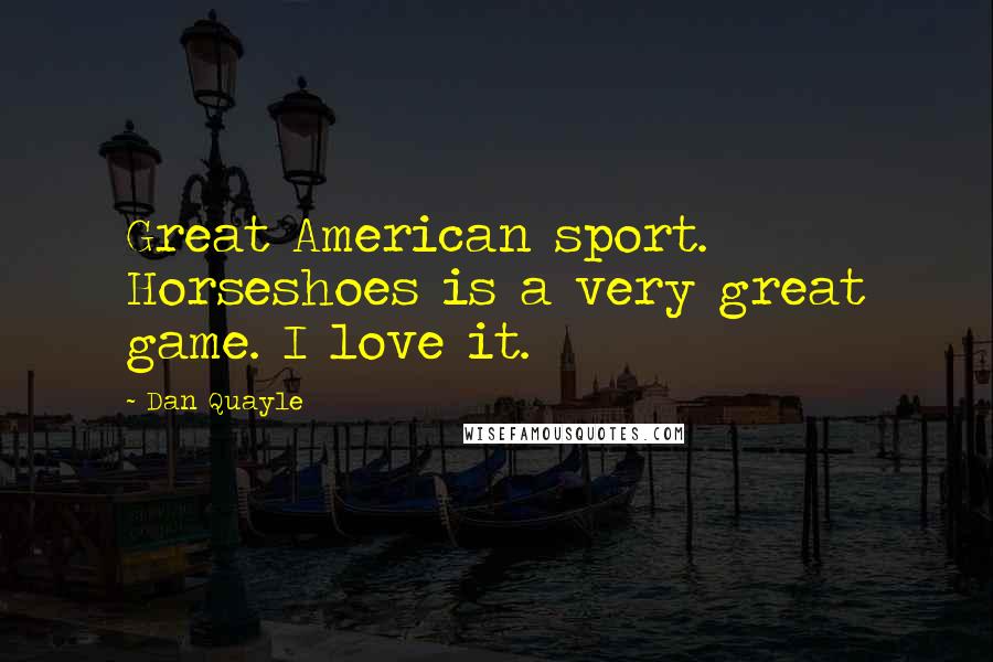 Dan Quayle quotes: Great American sport. Horseshoes is a very great game. I love it.