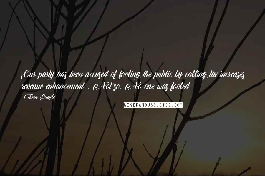 Dan Quayle quotes: Our party has been accused of fooling the public by calling tax increases 'revenue enhancement'. Not so. No one was fooled