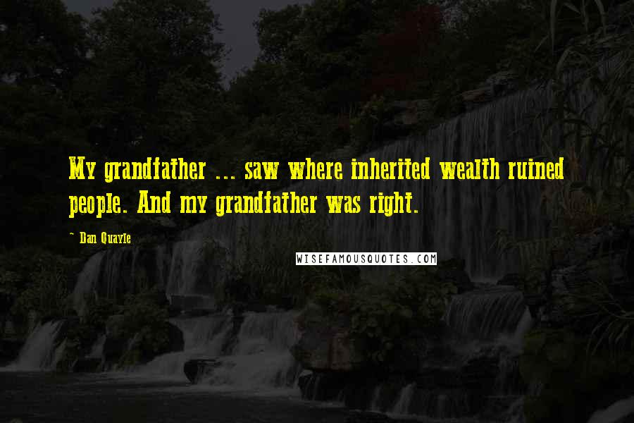 Dan Quayle quotes: My grandfather ... saw where inherited wealth ruined people. And my grandfather was right.