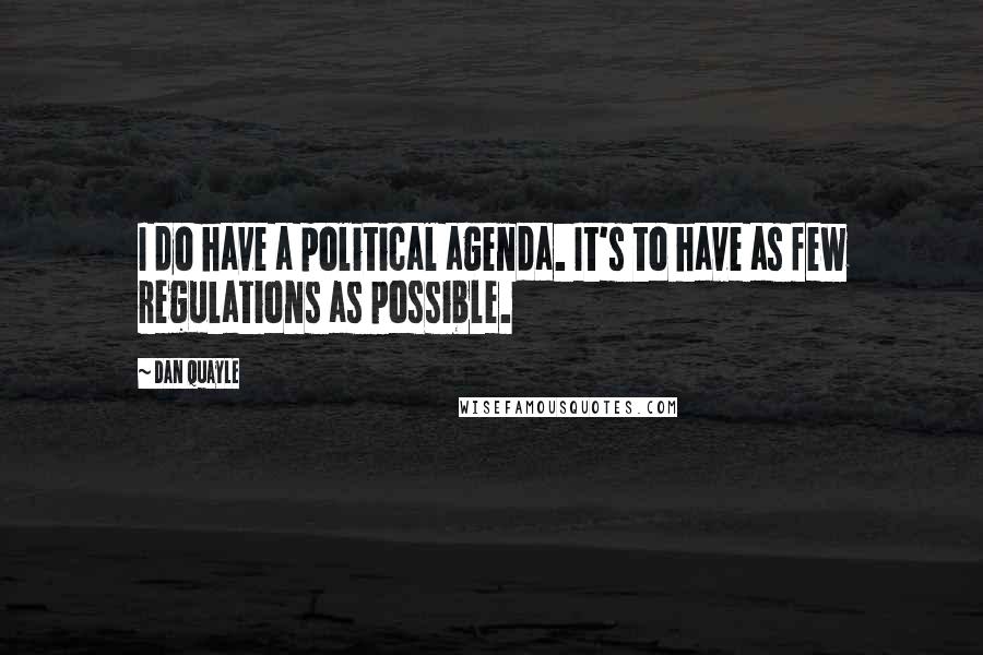 Dan Quayle quotes: I do have a political agenda. It's to have as few regulations as possible.