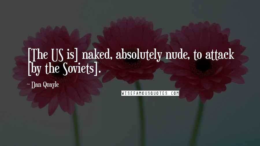 Dan Quayle quotes: [The US is] naked, absolutely nude, to attack [by the Soviets].