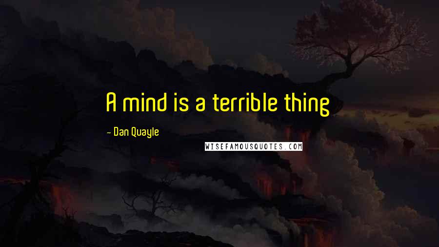 Dan Quayle quotes: A mind is a terrible thing