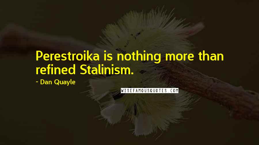 Dan Quayle quotes: Perestroika is nothing more than refined Stalinism.