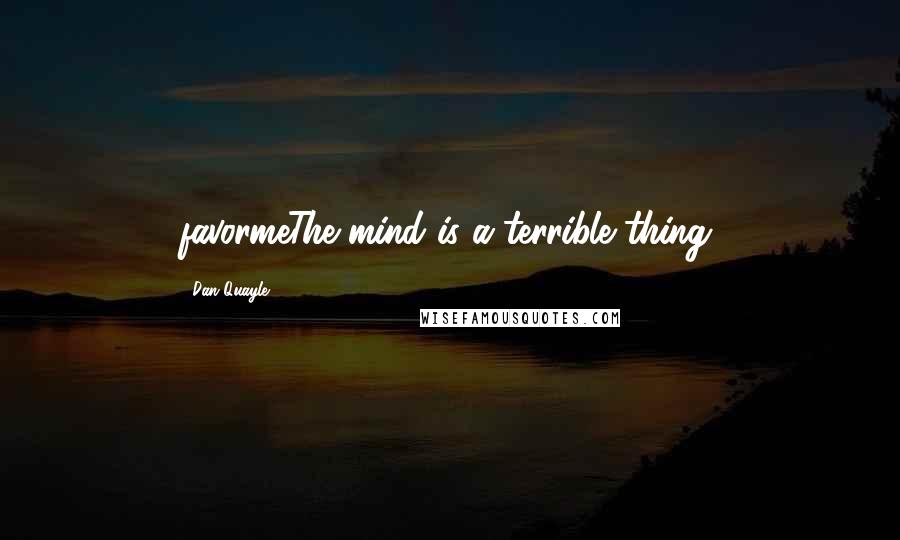 Dan Quayle quotes: favormeThe mind is a terrible thing.