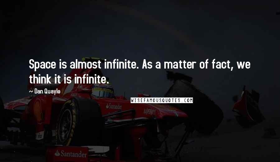 Dan Quayle quotes: Space is almost infinite. As a matter of fact, we think it is infinite.