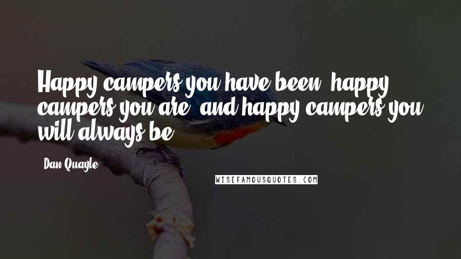 Dan Quayle quotes: Happy campers you have been, happy campers you are, and happy campers you will always be.
