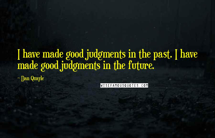 Dan Quayle quotes: I have made good judgments in the past. I have made good judgments in the future.