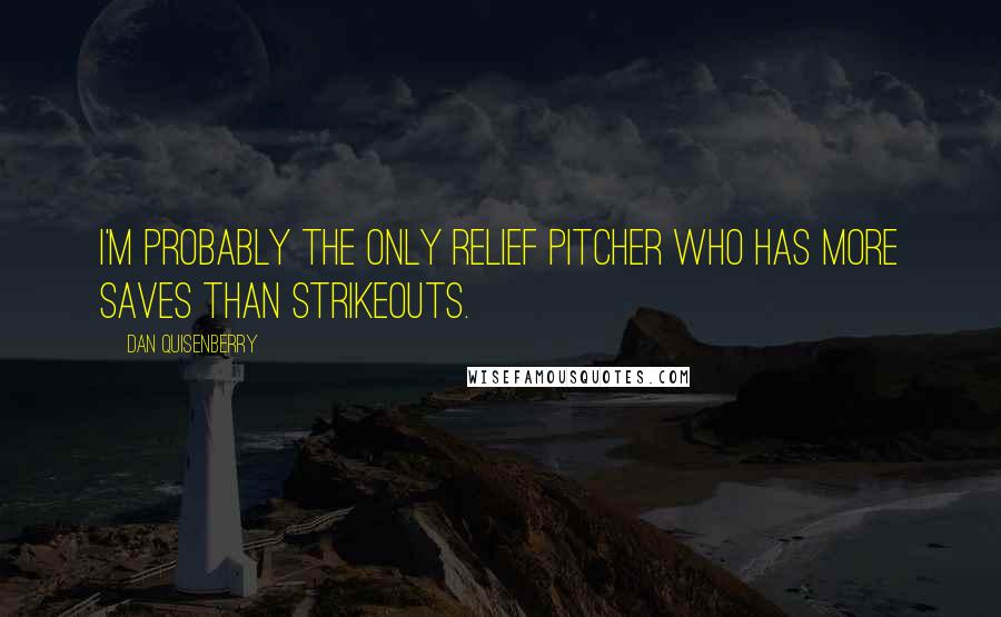 Dan Quisenberry quotes: I'm probably the only relief pitcher who has more saves than strikeouts.