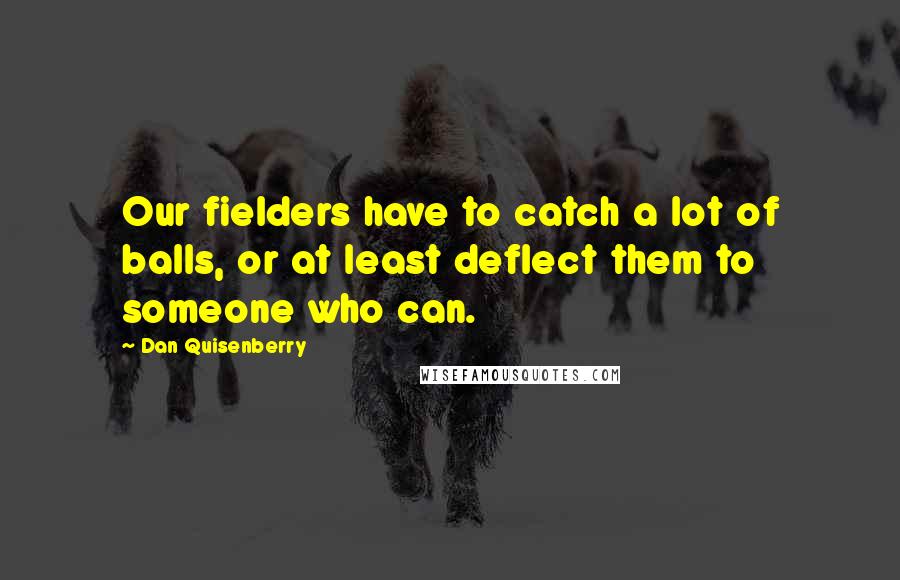 Dan Quisenberry quotes: Our fielders have to catch a lot of balls, or at least deflect them to someone who can.