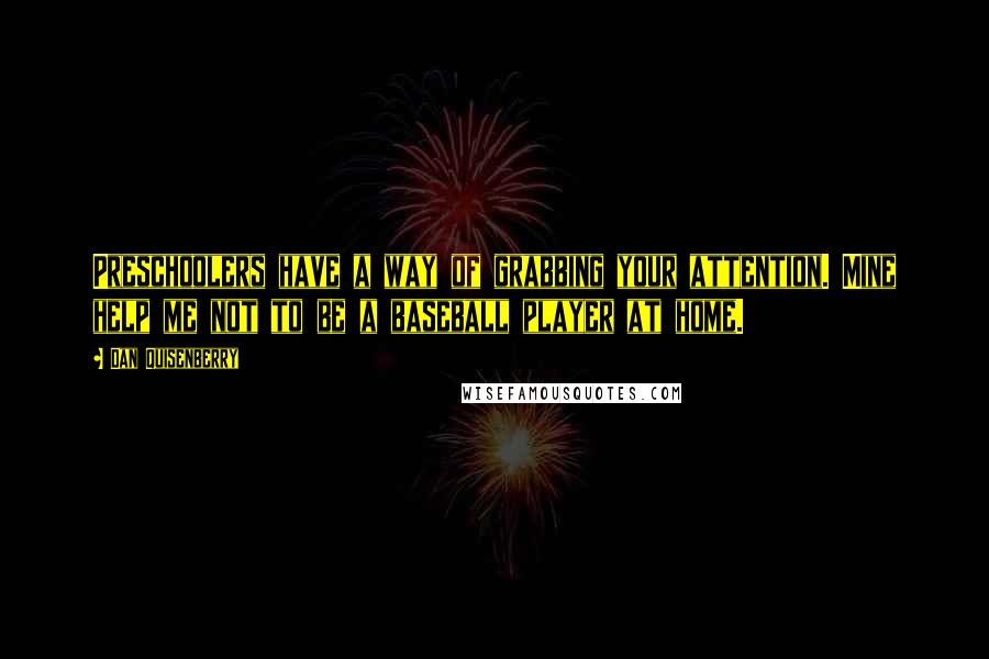 Dan Quisenberry quotes: Preschoolers have a way of grabbing your attention. Mine help me not to be a baseball player at home.