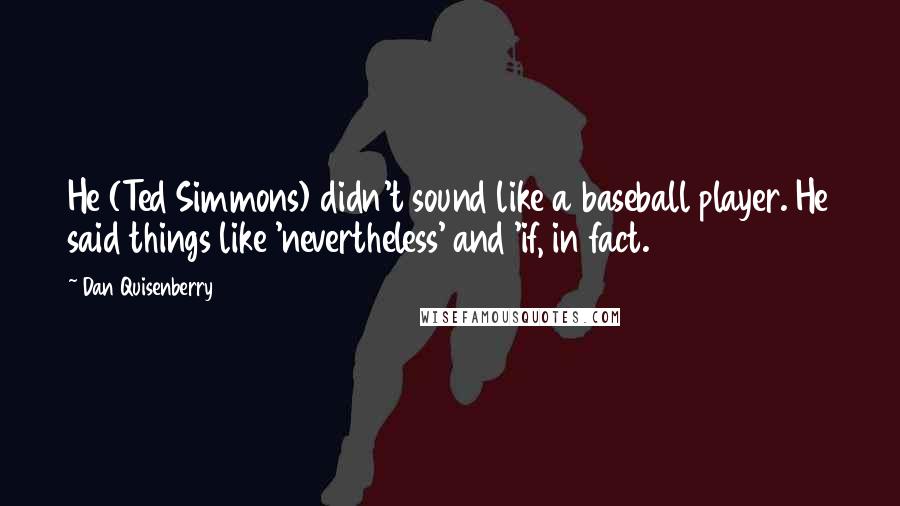 Dan Quisenberry quotes: He (Ted Simmons) didn't sound like a baseball player. He said things like 'nevertheless' and 'if, in fact.