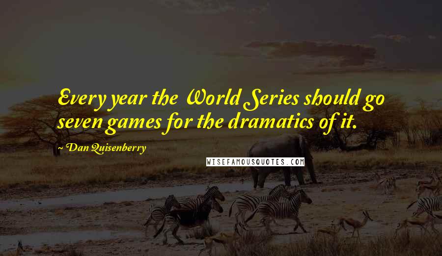 Dan Quisenberry quotes: Every year the World Series should go seven games for the dramatics of it.