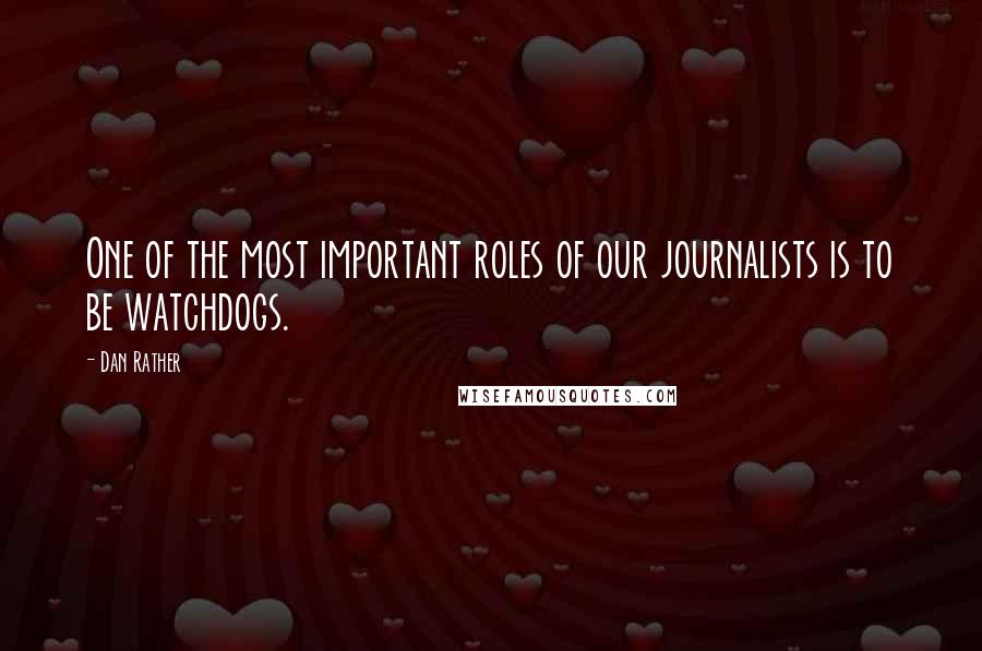 Dan Rather quotes: One of the most important roles of our journalists is to be watchdogs.