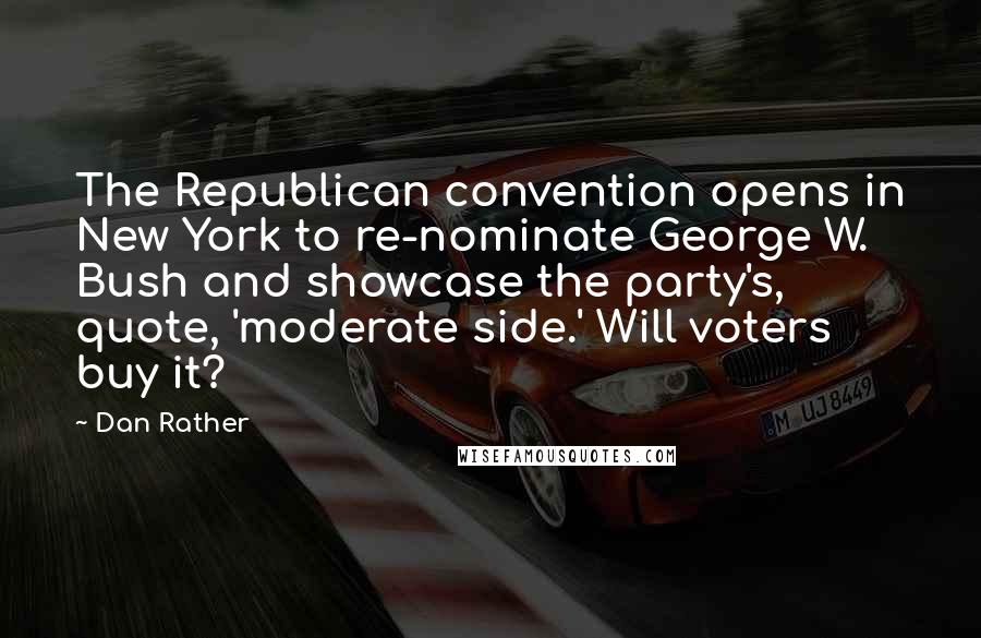 Dan Rather quotes: The Republican convention opens in New York to re-nominate George W. Bush and showcase the party's, quote, 'moderate side.' Will voters buy it?