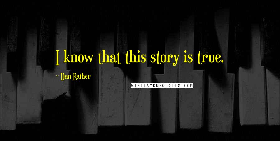 Dan Rather quotes: I know that this story is true.