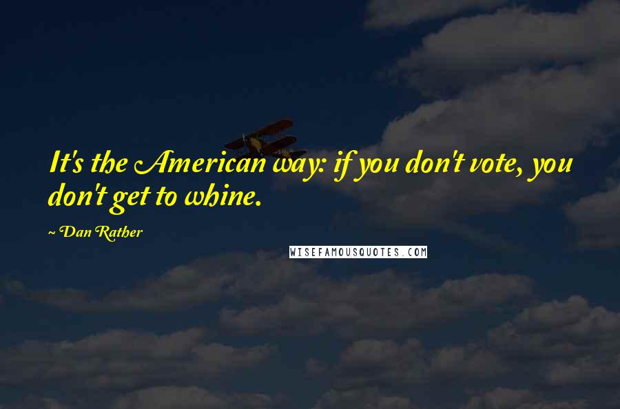 Dan Rather quotes: It's the American way: if you don't vote, you don't get to whine.