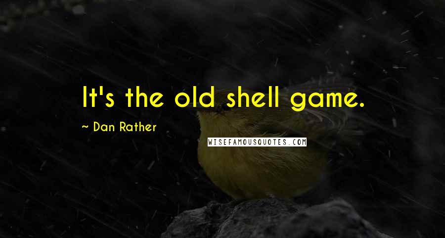 Dan Rather quotes: It's the old shell game.