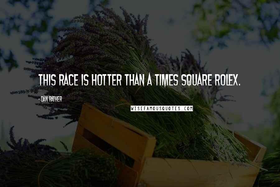 Dan Rather quotes: This race is hotter than a Times Square Rolex.