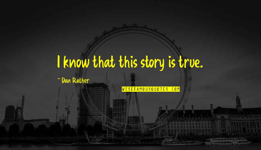 Dan Rather Quotes By Dan Rather: I know that this story is true.