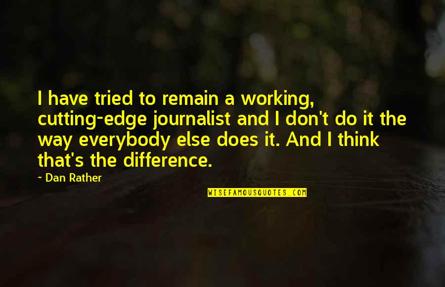 Dan Rather Quotes By Dan Rather: I have tried to remain a working, cutting-edge