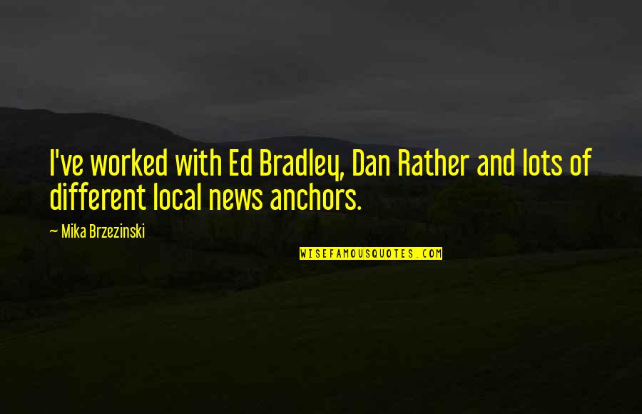 Dan Rather Quotes By Mika Brzezinski: I've worked with Ed Bradley, Dan Rather and