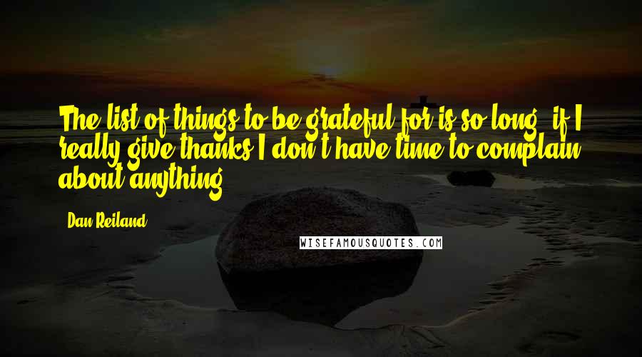 Dan Reiland quotes: The list of things to be grateful for is so long, if I really give thanks I don't have time to complain about anything.