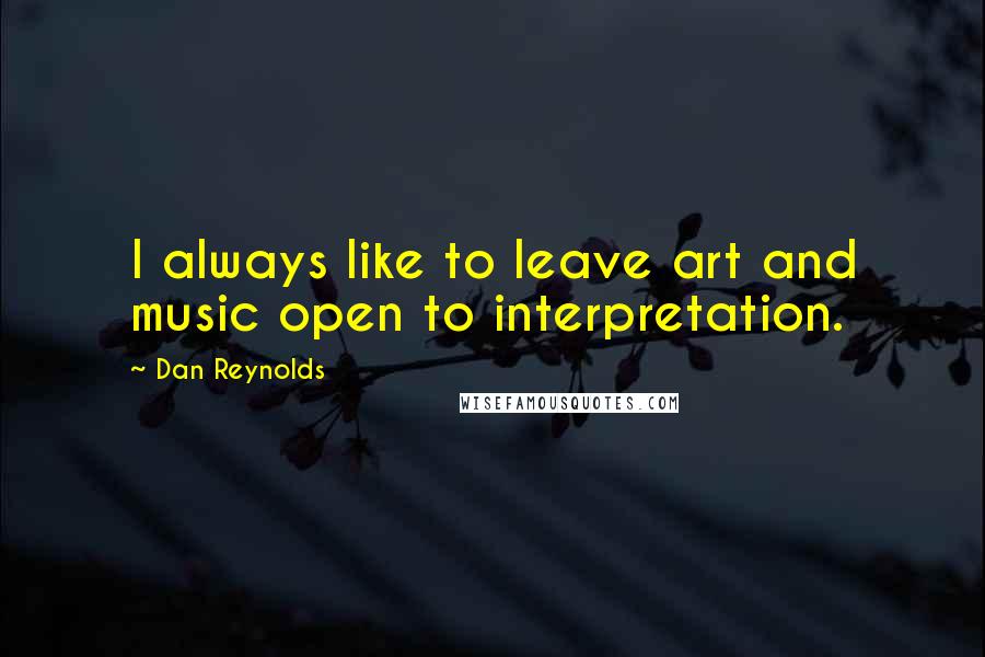 Dan Reynolds quotes: I always like to leave art and music open to interpretation.