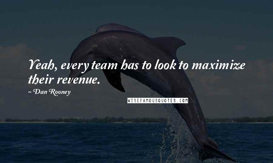 Dan Rooney quotes: Yeah, every team has to look to maximize their revenue.