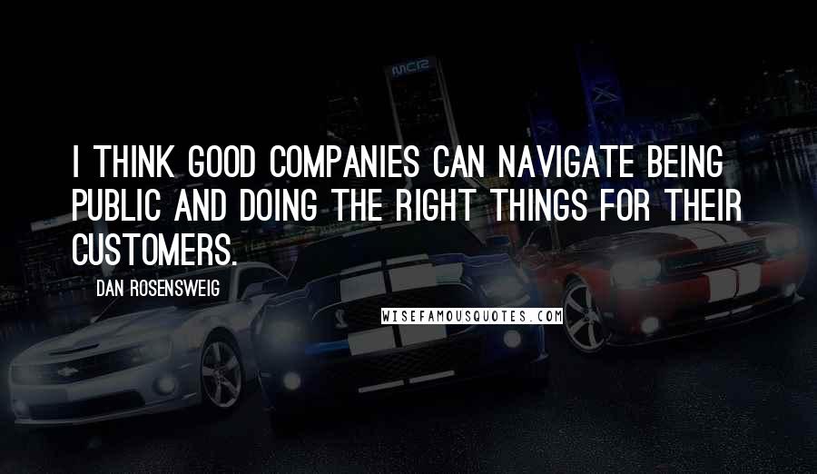Dan Rosensweig quotes: I think good companies can navigate being public and doing the right things for their customers.