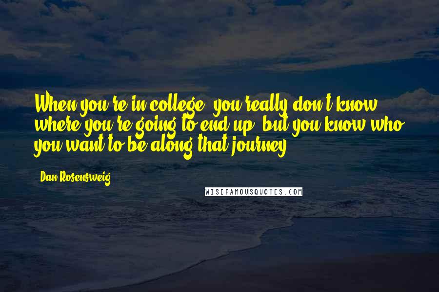 Dan Rosensweig quotes: When you're in college, you really don't know where you're going to end up, but you know who you want to be along that journey.
