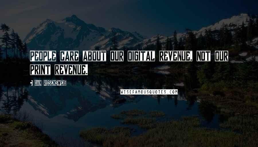 Dan Rosensweig quotes: People care about our digital revenue, not our print revenue.