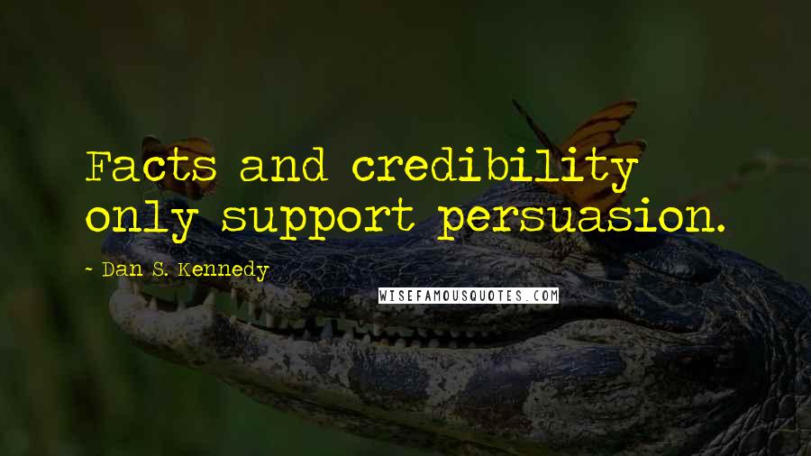Dan S. Kennedy quotes: Facts and credibility only support persuasion.