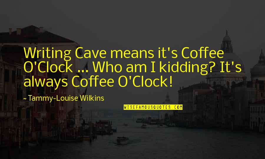 Dan Salva Quotes By Tammy-Louise Wilkins: Writing Cave means it's Coffee O'Clock ... Who Dan Salva Quotes By Tammy-Louise Wilkins: Writing Cave means it's Coffee O'Clock ... Who