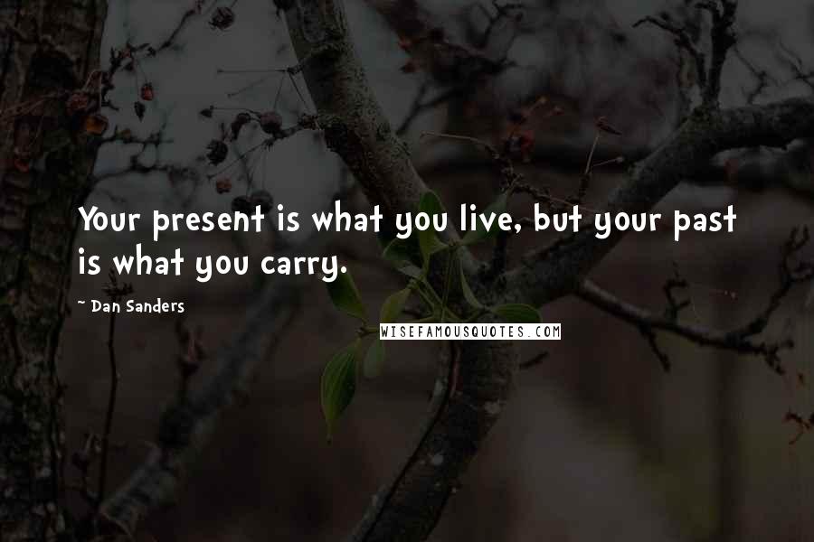 Dan Sanders quotes: Your present is what you live, but your past is what you carry.
