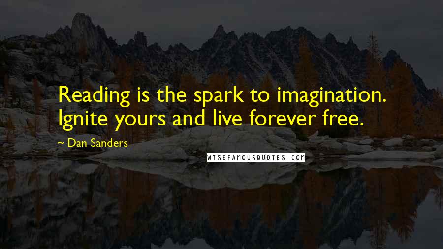Dan Sanders quotes: Reading is the spark to imagination. Ignite yours and live forever free.