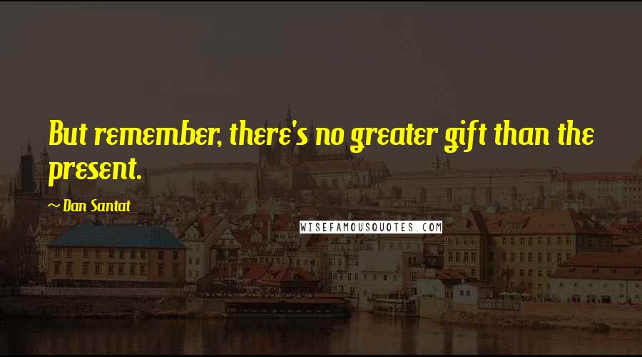 Dan Santat quotes: But remember, there's no greater gift than the present.