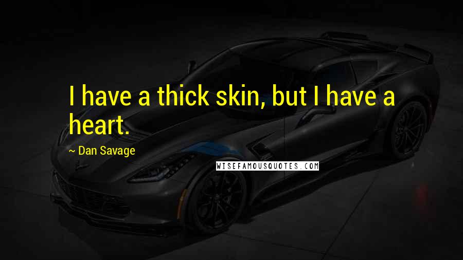 Dan Savage quotes: I have a thick skin, but I have a heart.