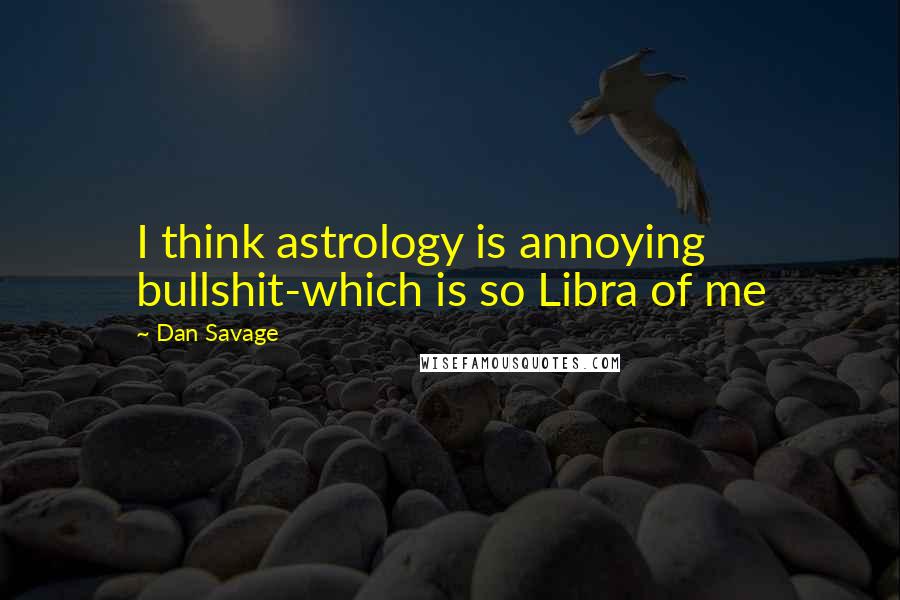 Dan Savage quotes: I think astrology is annoying bullshit-which is so Libra of me