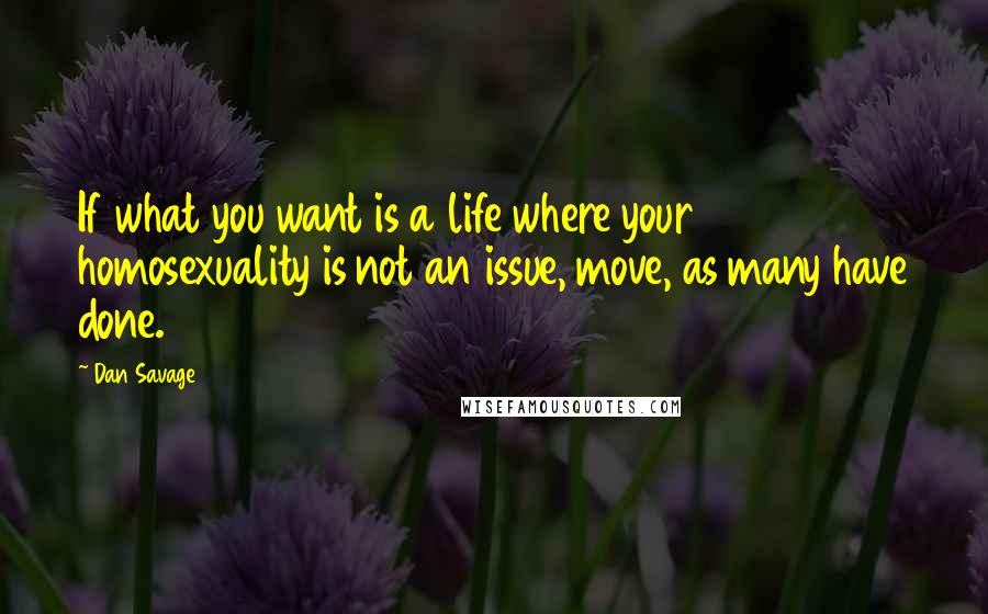 Dan Savage quotes: If what you want is a life where your homosexuality is not an issue, move, as many have done.