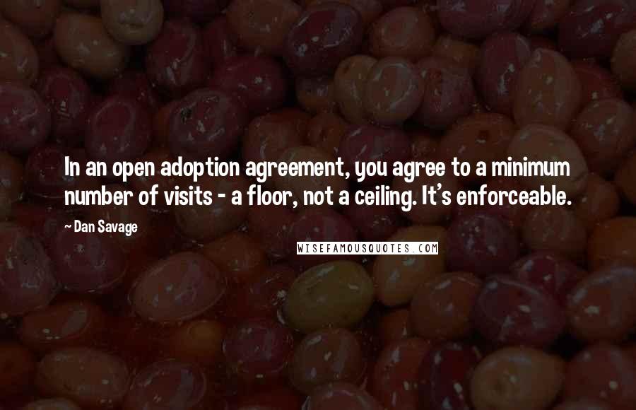Dan Savage quotes: In an open adoption agreement, you agree to a minimum number of visits - a floor, not a ceiling. It's enforceable.