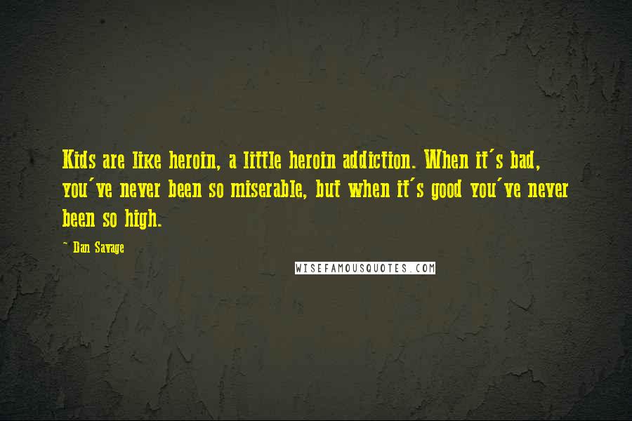 Dan Savage quotes: Kids are like heroin, a little heroin addiction. When it's bad, you've never been so miserable, but when it's good you've never been so high.