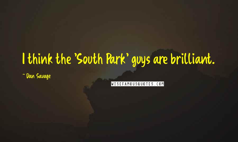 Dan Savage quotes: I think the 'South Park' guys are brilliant.