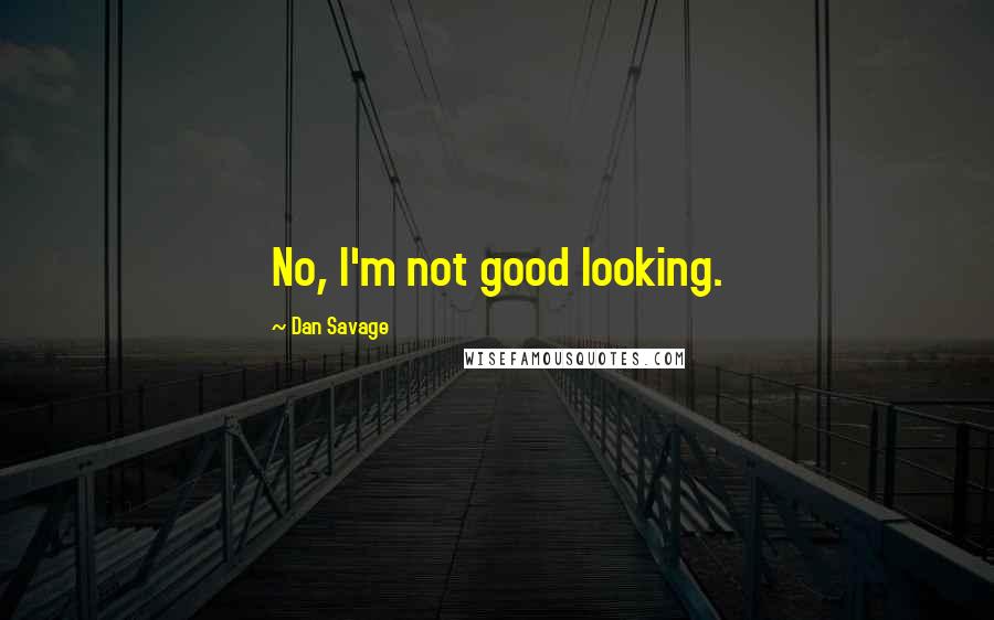 Dan Savage quotes: No, I'm not good looking.